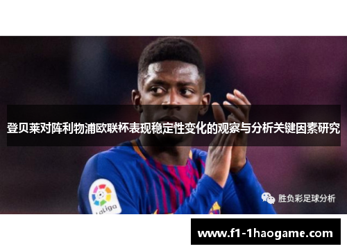 登贝莱对阵利物浦欧联杯表现稳定性变化的观察与分析关键因素研究