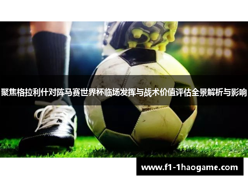 聚焦格拉利什对阵马赛世界杯临场发挥与战术价值评估全景解析与影响