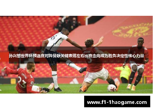 孙兴慜世界杯预选赛对阵曼联关键表现左右比赛走向成为胜负决定性核心力量 孙兴慜世界杯预选赛对阵曼联关键表现左右比赛走向成为胜负决定性核心力量