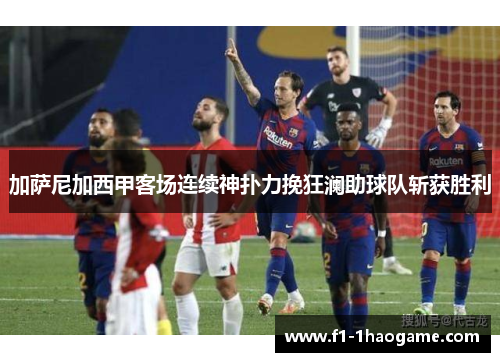 加萨尼加西甲客场连续神扑力挽狂澜助球队斩获胜利