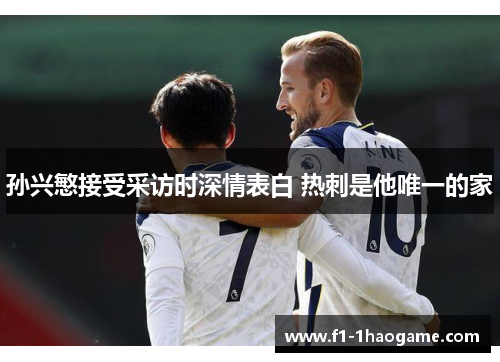 孙兴慜接受采访时深情表白 热刺是他唯一的家