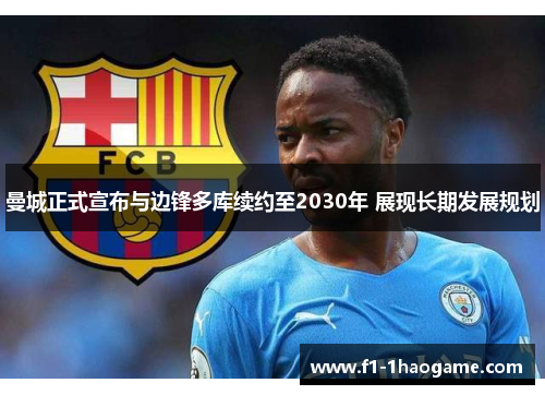 曼城正式宣布与边锋多库续约至2030年 展现长期发展规划