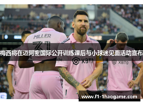 梅西将在迈阿密国际公开训练课后与小球迷见面活动宣布 梅西将在迈阿密国际公开训练课后与小球迷见面活动宣布