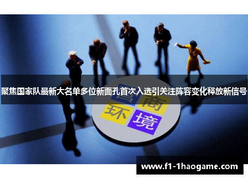 聚焦国家队最新大名单多位新面孔首次入选引关注阵容变化释放新信号