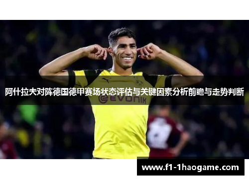 阿什拉夫对阵德国德甲赛场状态评估与关键因素分析前瞻与走势判断 阿什拉夫对阵德国德甲赛场状态评估与关键因素分析前瞻与走势判断