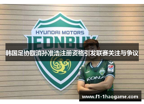 韩国足协取消孙准浩注册资格引发联赛关注与争议