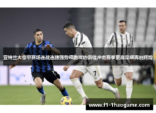 亚特兰大意甲赛场连战连捷强势领跑攻防俱佳冲击赛季更高荣耀再创辉煌