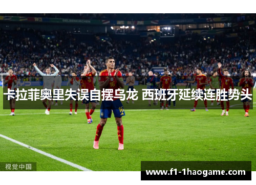 卡拉菲奥里失误自摆乌龙 西班牙延续连胜势头