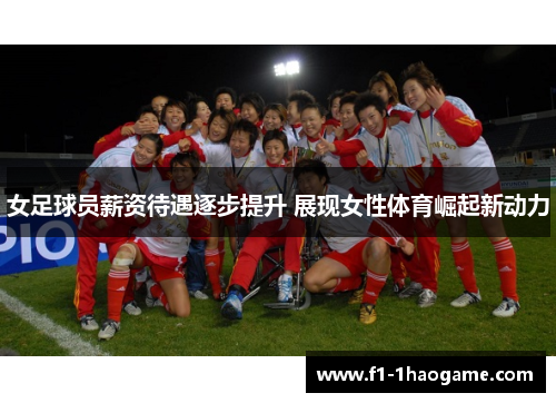 女足球员薪资待遇逐步提升 展现女性体育崛起新动力
