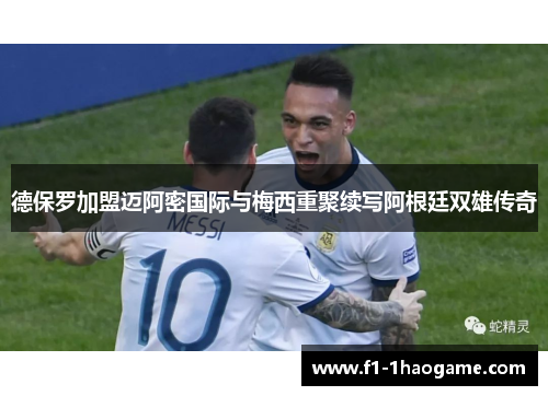 德保罗加盟迈阿密国际与梅西重聚续写阿根廷双雄传奇