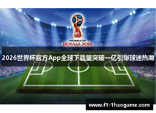 2026世界杯官方App全球下载量突破一亿引爆球迷热潮
