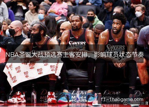 NBA圣诞大战预选赛主客安排，影响球员状态节奏