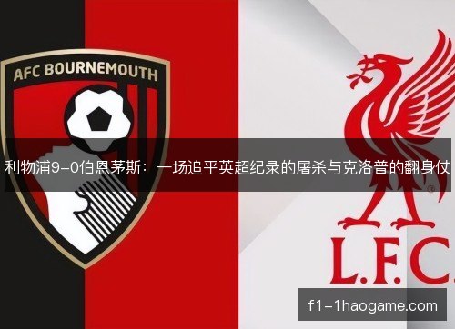 利物浦9-0伯恩茅斯:一场追平英超纪录的屠杀与克洛普的翻身仗 利物浦9-0伯恩茅斯:一场追平英超纪录的屠杀与克洛普的翻身仗